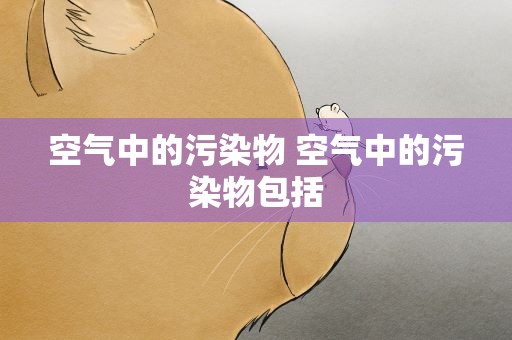 空气中的污染物 空气中的污染物包括