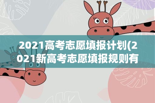 2021高考志愿填报计划(2021新高考志愿填报规则有哪些)