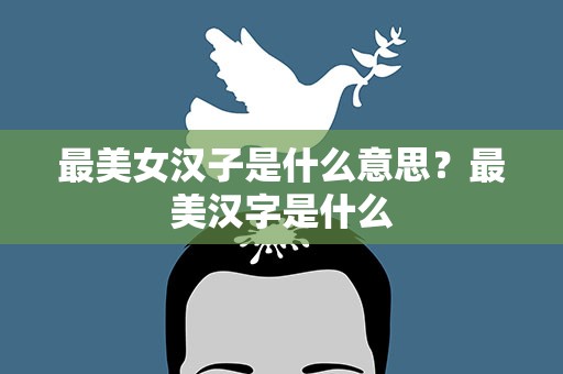 最美女汉子是什么意思？最美汉字是什么