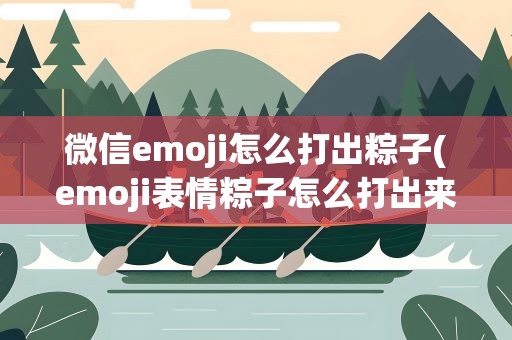 微信emoji怎么打出粽子(emoji表情粽子怎么打出来)