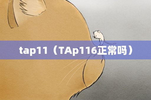 tap11（TAp116正常吗）