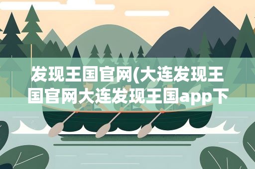 发现王国官网(大连发现王国官网大连发现王国app下载)