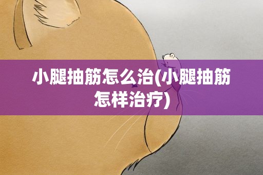 小腿抽筋怎么治(小腿抽筋怎样治疗)