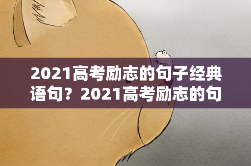 2021高考励志的句子经典语句？2021高考励志的句子经典语句有哪些