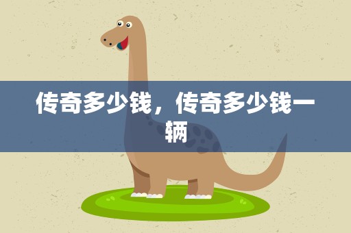 传奇多少钱，传奇多少钱一辆