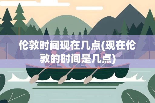 伦敦时间现在几点(现在伦敦的时间是几点)