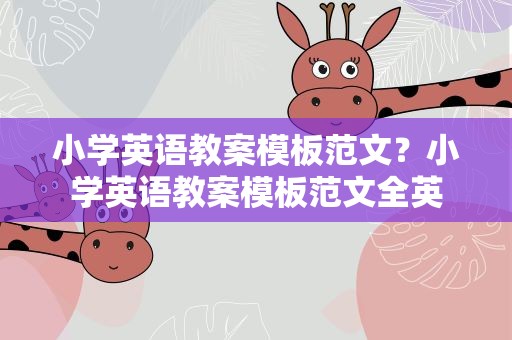 小学英语教案模板范文？小学英语教案模板范文全英