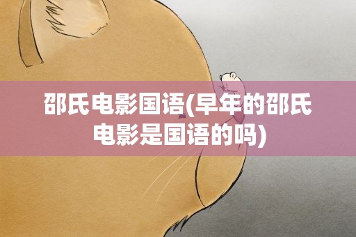 邵氏电影国语(早年的邵氏电影是国语的吗)