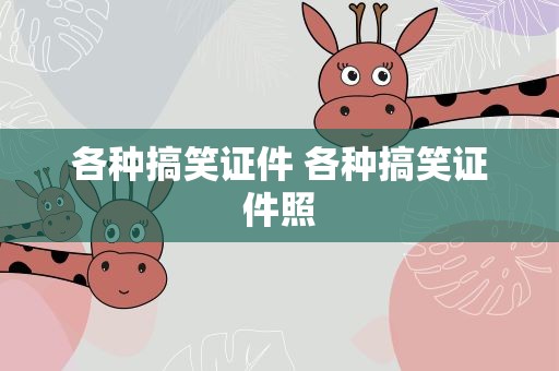 各种搞笑证件 各种搞笑证件照