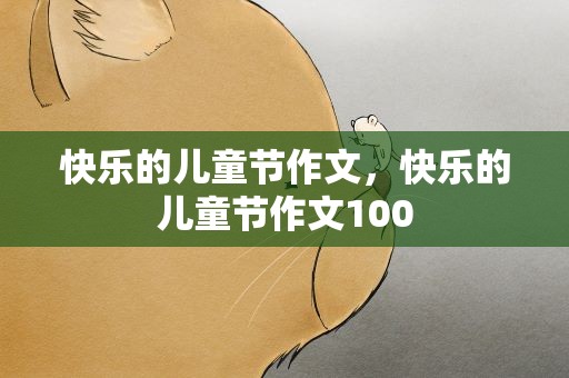 快乐的儿童节作文，快乐的儿童节作文100