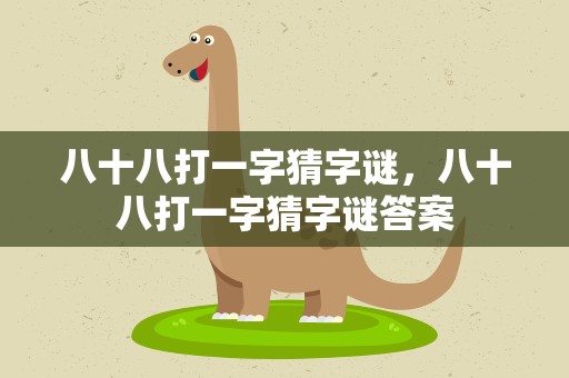 八十八打一字猜字谜，八十八打一字猜字谜答案