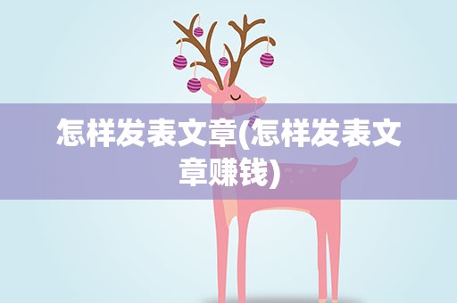 怎样发表文章(怎样发表文章赚钱)