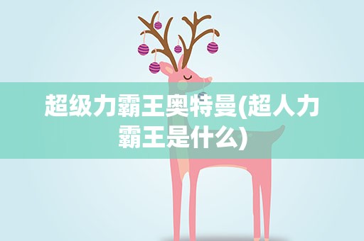 超级力霸王奥特曼(超人力霸王是什么)