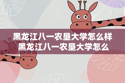 黑龙江八一农垦大学怎么样 黑龙江八一农垦大学怎么样知乎
