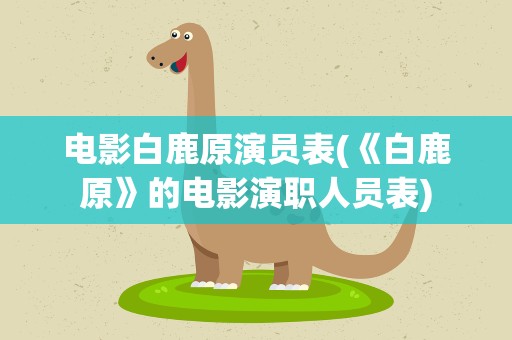 电影白鹿原演员表(《白鹿原》的电影演职人员表)