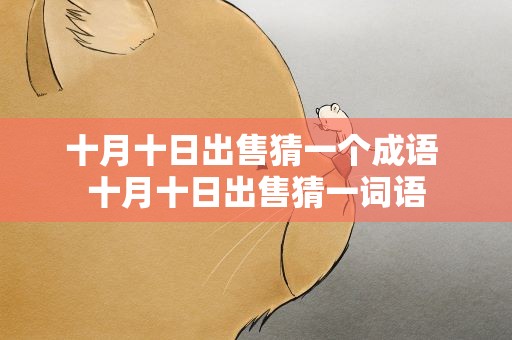 十月十日出售猜一个成语 十月十日出售猜一词语