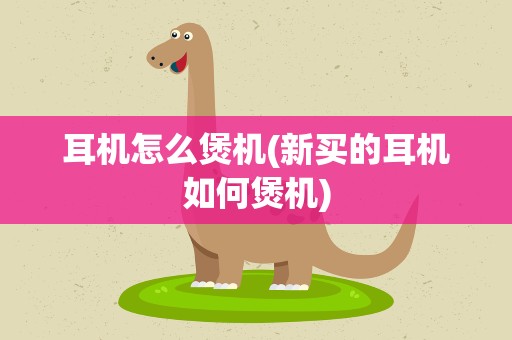 耳机怎么煲机(新买的耳机如何煲机)