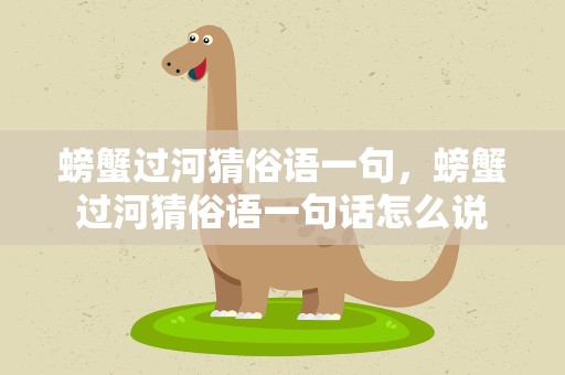 螃蟹过河猜俗语一句，螃蟹过河猜俗语一句话怎么说