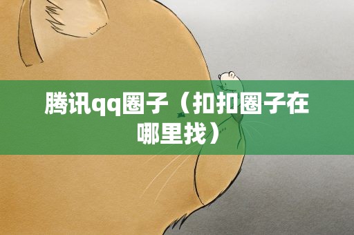 腾讯qq圈子（扣扣圈子在哪里找）