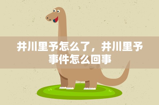 井川里予怎么了，井川里予事件怎么回事