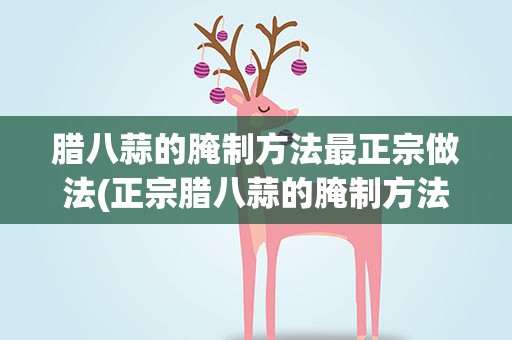 腊八蒜的腌制方法最正宗做法(正宗腊八蒜的腌制方法)
