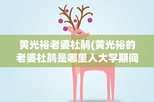 黄光裕老婆杜鹃(黄光裕的老婆杜鹃是哪里人大学期间是学什么专业的)