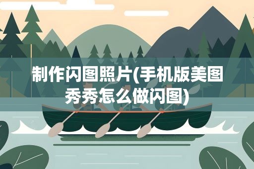 制作闪图照片(手机版美图秀秀怎么做闪图)