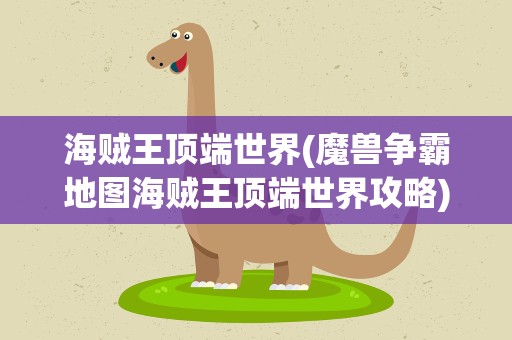 海贼王顶端世界(魔兽争霸地图海贼王顶端世界攻略)