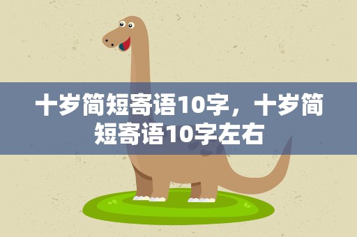 十岁简短寄语10字，十岁简短寄语10字左右
