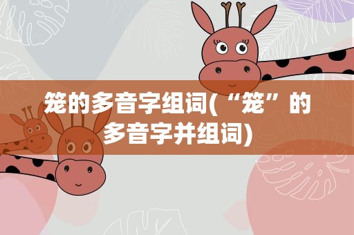 笼的多音字组词(“笼”的多音字并组词)