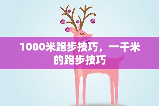 1000米跑步技巧，一千米的跑步技巧