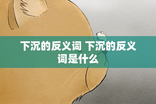 下沉的反义词 下沉的反义词是什么