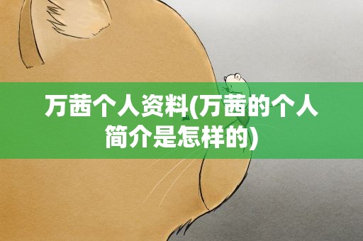 万茜个人资料(万茜的个人简介是怎样的)
