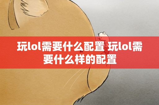 玩lol需要什么配置 玩lol需要什么样的配置