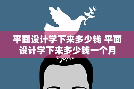 平面设计学下来多少钱 平面设计学下来多少钱一个月