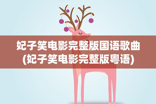 妃子笑电影完整版国语歌曲(妃子笑电影完整版粤语)