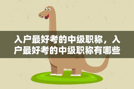 入户最好考的中级职称，入户最好考的中级职称有哪些
