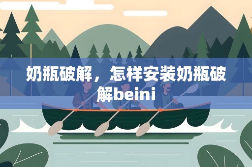 奶瓶破解，怎样安装奶瓶破解beini