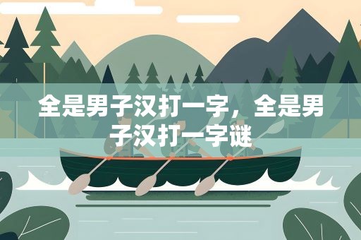 全是男子汉打一字，全是男子汉打一字谜