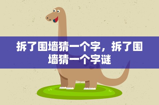 拆了围墙猜一个字，拆了围墙猜一个字谜