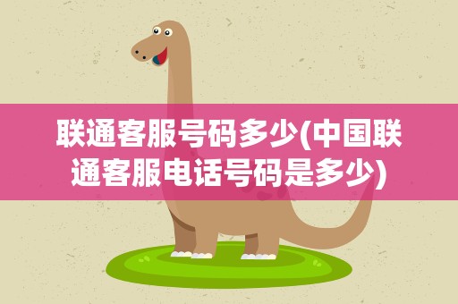 联通客服号码多少(中国联通客服电话号码是多少)
