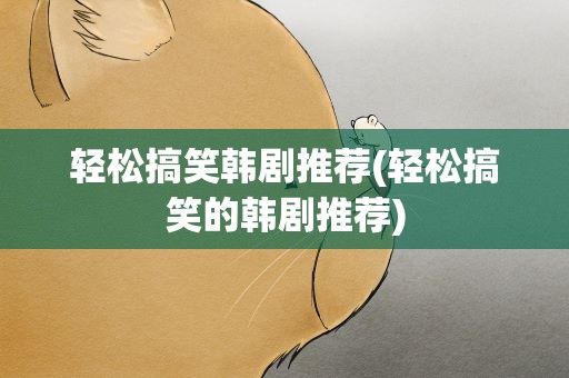 轻松搞笑韩剧推荐(轻松搞笑的韩剧推荐)