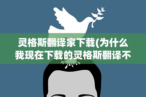 灵格斯翻译家下载(为什么我现在下载的灵格斯翻译不了)