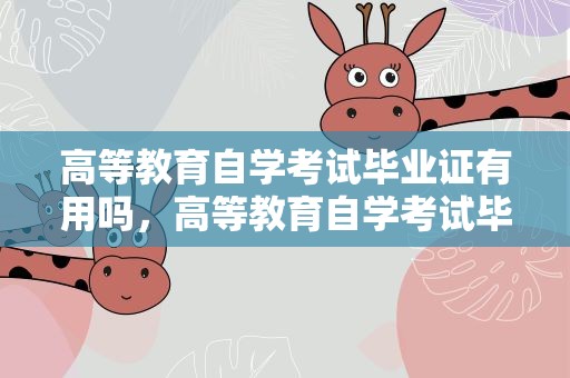 高等教育自学考试毕业证有用吗，高等教育自学考试毕业证书有用吗