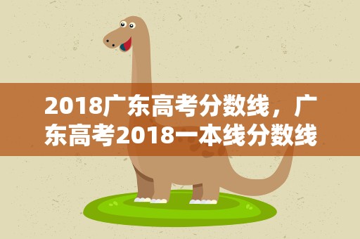 2018广东高考分数线，广东高考2018一本线分数线是多少