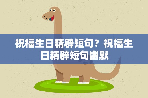 祝福生日精辟短句？祝福生日精辟短句幽默