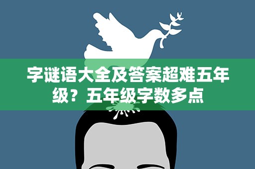 字谜语大全及答案超难五年级？五年级字数多点