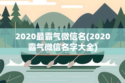 2020最霸气微信名(2020霸气微信名字大全)