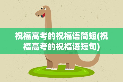 祝福高考的祝福语简短(祝福高考的祝福语短句)