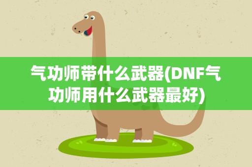 气功师带什么武器(DNF气功师用什么武器最好)